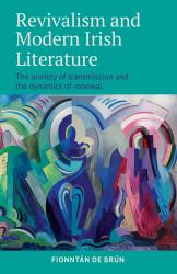 Revivalism and Modern Irish Literature : The Anxiety of Transmission and the Dynamics of Renewal