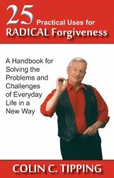 25 Practical Uses for Radical Forgiveness : A Handbook for Solving the Problems and Challenges of Everyday Life in a New Way