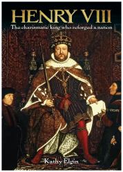 Henry VIII : The Charismatic King Who Reforged a Nation