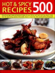 500 Hot and Spicy Recipes : Bring the Pungent Tastes and Aromas of Spices into Your Kitchen with Heartwarming Piquant Recipes from the Spice-Loving Cuisines of the World, Shown in More Than 500 Mouthwatering Photographs