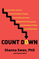 Count Down : How Our Modern World Is Threatening Sperm Counts, Altering Male and Female Reproductive Development, and Imperiling the Future of the Human Race