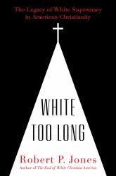 White Too Long : The Legacy of White Supremacy in American Christianity