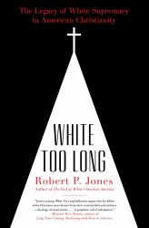 White Too Long : The Legacy of White Supremacy in American Christianity