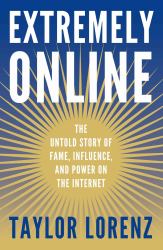 Extremely Online : The Untold Story of Fame, Influence, and Power on the Internet