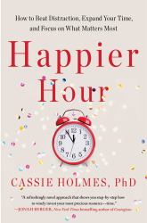 Happier Hour : How to Beat Distraction, Expand Your Time, and Focus on What Matters Most