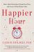 Happier Hour : How to Beat Distraction, Expand Your Time, and Focus on What Matters Most