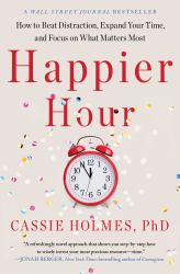 Happier Hour : How to Beat Distraction, Expand Your Time, and Focus on What Matters Most