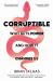 Corruptible : Who Gets Power and How It Changes Us