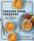 Toaster Oven Takeover : Easy and Delicious Recipes to Make in Your Toaster Oven: a Cookbook