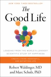 The Good Life : Lessons from the World's Longest Scientific Study of Happiness