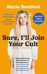 Sure, I'll Join Your Cult : A Memoir of Mental Illness and the Quest to Belong Anywhere