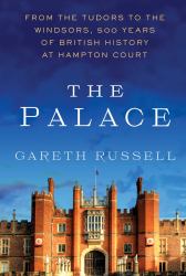 The Palace : From the Tudors to the Windsors, 500 Years of British History at Hampton Court