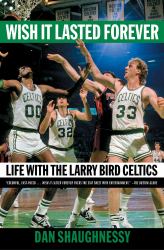 Wish It Lasted Forever : Life with the Larry Bird Celtics