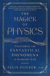 The Magick of Physics : Uncovering the Fantastical Phenomena in Everyday Life