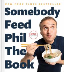 Somebody Feed Phil the Book : Untold Stories, Behind-The-Scenes Photos and Favorite Recipes: a Cookbook