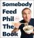 Somebody Feed Phil the Book : Untold Stories, Behind-The-Scenes Photos and Favorite Recipes: a Cookbook