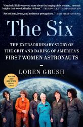 The Six : The Extraordinary Story of the Grit and Daring of America's First Women Astronauts