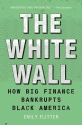 The White Wall : How Big Finance Bankrupts Black America