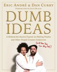 Dumb Ideas : A Behind-The-Scenes Exposé on Making Pranks and Other Stupid Creative Endeavors (and How You Can Also Too!)