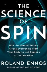 The Science of Spin : How Rotational Forces Affect Everything from Your Body to Jet Engines to the Weather