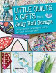 Little Quilts and Gifts from Jelly Roll Scraps : 30 Gorgeous Projects for Using up Your Left-Over Fabric