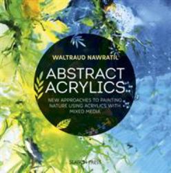 Abstract Acrylics : New Approaches to Painting Nature Using Acrylics with Mixed Media