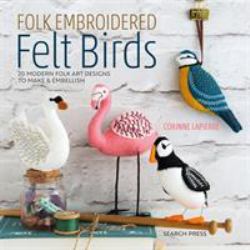 Folk Embroidered Felt Birds : 20 Modern Folk Art Designs to Make and Embellish