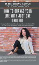 How to Change Your Life with Just One Thought : Energy Medicine Tools to Help You Release Limiting Beliefs for a Life Full of Abundance, Health, Love and Happiness