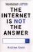 The Internet Is Not the Answer