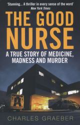 The Good Nurse : A True Story of Medicine, Madness and Murder