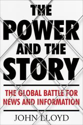 The Power and the Story : The Global Battle for News and Information