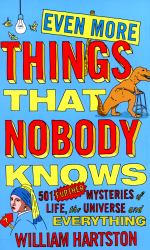 Even More Things That Nobody Knows : 501 Further Mysteries of Life, the Universe and Everything