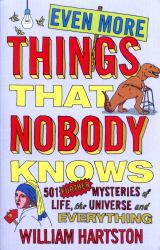 Even More Things That Nobody Knows : 501 Further Mysteries of Life, the Universe and Everything