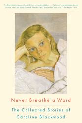 Never Breathe a Word : The Collected Stories of Caroline Blackwood