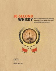 30-Second Whisky : The 50 Essential Elements of Producing and Enjoying the World's Whiskies, Each Explained in Half a Minute