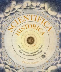 Scientifica Historica : How the World's Great Science Books Chart the History of Knowledge