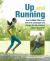 Up and Running : Your 8-Week Plan to Go from 0-5k and Beyond and Discover the Life-changing Power of Running