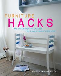 Furniture Hacks : Over 20 Step-By-step Projects for a Unique and Stylish Home