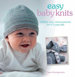 Easy Baby Knits : Clothes, Toys, and Accessories for 0-3 Year Olds