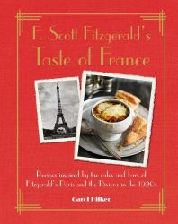 F. Scott Fitzgerald's Taste of France : Recipes Inspired by the Cafés and Bars of Fitzgerald's Paris and the Riviera in The 1920s