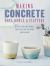 Making Concrete Pots, Bowls, and Platters : 35 Stylish and Simple Projects for the Home and Garden