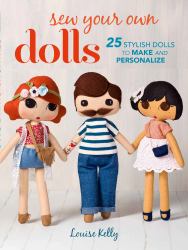 Sew Your Own Dolls : 25 Stylish Dolls to Make and Personalize