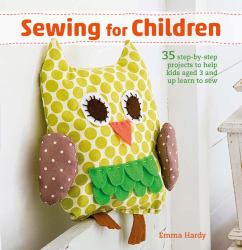 Sewing for Children : 35 Step-By-step Projects to Help Kids Aged 3 and up Learn to Sew