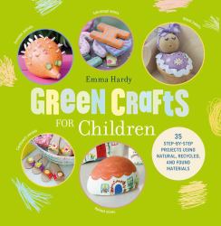 Green Crafts for Children : 35 Step-By-step Projects Using Natural, Recycled, and Found Materials