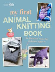 My First Animal Knitting Book : 30 Fantastic Knits for Children Aged 7+