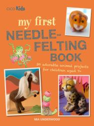 My First Needle-Felting Book : 30 Adorable Animal Projects for Children Aged 7+