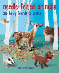 Needle-Felted Animals : 35 Furry Friends to Create