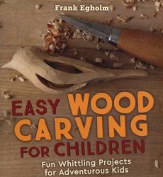 Easy Wood Carving for Children : Fun Whittling Projects for Adventurous Kids