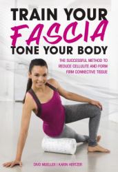 Train Your Fascia, Tone Your Body : The Successful Method to Reduce Cellulite and Form Firm Connective Tissue