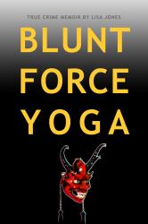 Blunt Force Yoga : True Crime Memoir